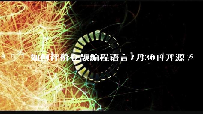 如何评价仓颉编程语言7月30日开源?
